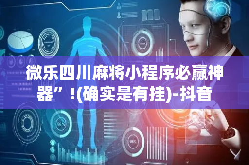 微乐四川麻将小程序必赢神器”!(确实是有挂)-抖音