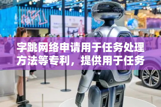 字跳网络申请用于任务处理方法等专利，提供用于任务处理方法、装置、设备和存储介质