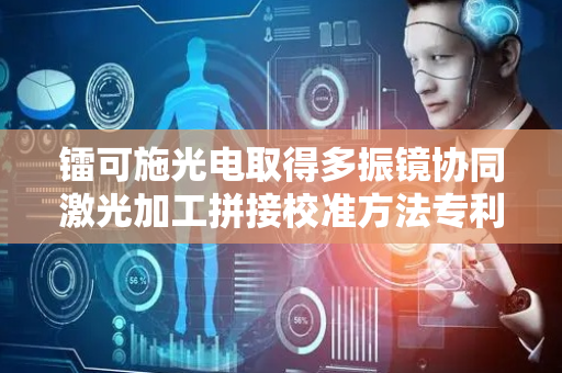镭可施光电取得多振镜协同激光加工拼接校准方法专利