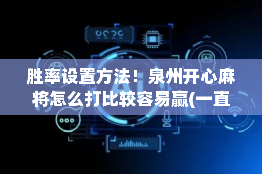 胜率设置方法！泉州开心麻将怎么打比较容易赢(一直输怎么办)