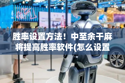 胜率设置方法！中至余干麻将提高胜率软件(怎么设置才能赢)