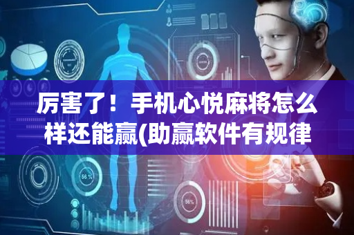 厉害了！手机心悦麻将怎么样还能赢(助赢软件有规律吗)