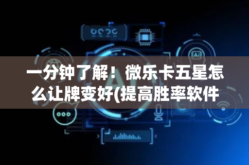 一分钟了解！微乐卡五星怎么让牌变好(提高胜率软件)