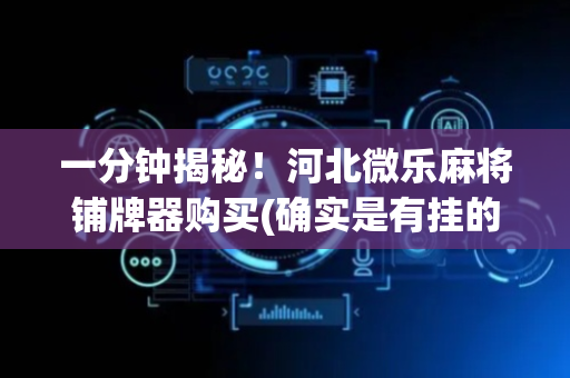 一分钟揭秘！河北微乐麻将铺牌器购买(确实是有挂的)
