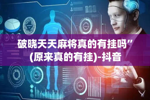 破晓天天麻将真的有挂吗”(原来真的有挂)-抖音