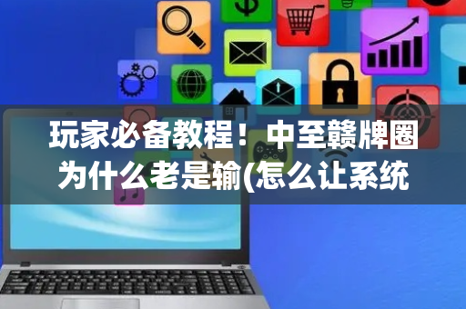 玩家必备教程！中至赣牌圈为什么老是输(怎么让系统给好牌)