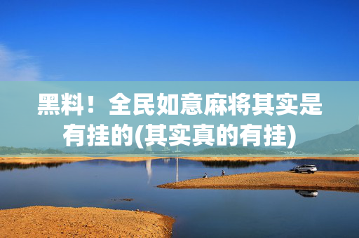 黑料！全民如意麻将其实是有挂的(其实真的有挂)
