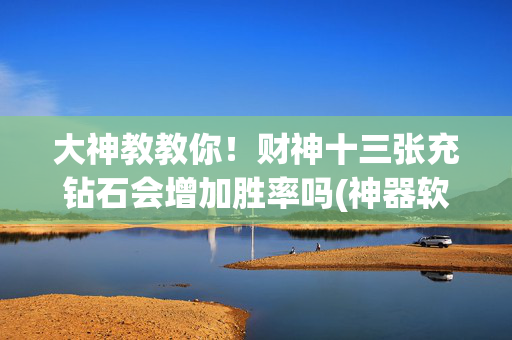 大神教教你！财神十三张充钻石会增加胜率吗(神器软件)
