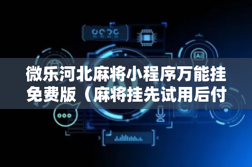 微乐河北麻将小程序万能挂免费版（麻将挂先试用后付款 19216801）