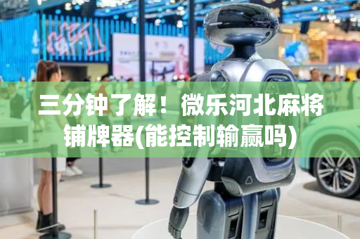 三分钟了解！微乐河北麻将铺牌器(能控制输赢吗)