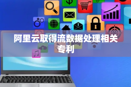 阿里云取得流数据处理相关专利