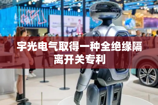 宇光电气取得一种全绝缘隔离开关专利