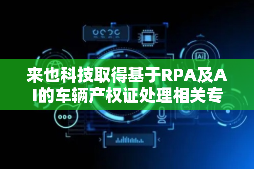 来也科技取得基于RPA及AI的车辆产权证处理相关专利