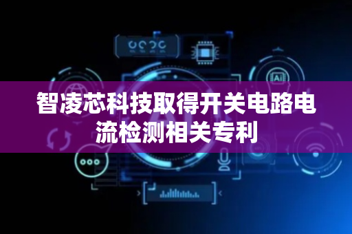 智凌芯科技取得开关电路电流检测相关专利
