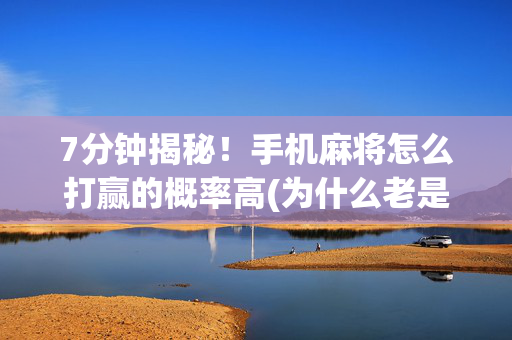 7分钟揭秘！手机麻将怎么打赢的概率高(为什么老是输)
