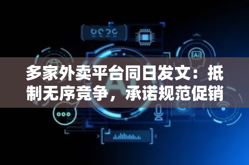 多家外卖平台同日发文：抵制无序竞争，承诺规范促销
