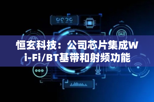 恒玄科技：公司芯片集成Wi-Fi/BT基带和射频功能