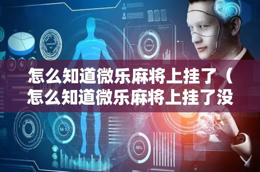 怎么知道微乐麻将上挂了（怎么知道微乐麻将上挂了没）