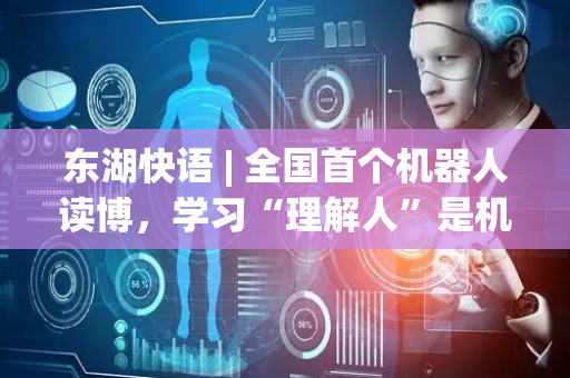 东湖快语 | 全国首个机器人读博，学习“理解人”是机器人的新课题