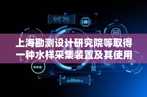 上海勘测设计研究院等取得一种水样采集装置及其使用方法专利