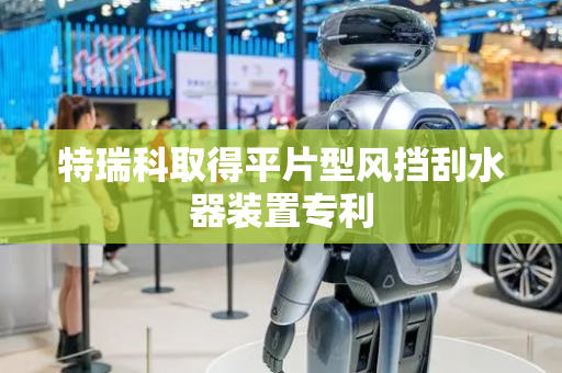 特瑞科取得平片型风挡刮水器装置专利