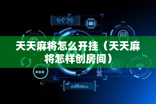 天天麻将怎么开挂（天天麻将怎样创房间）