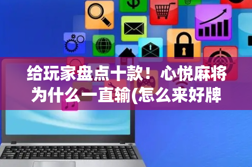 给玩家盘点十款！心悦麻将为什么一直输(怎么来好牌)
