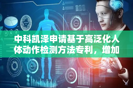 中科凯泽申请基于高泛化人体动作检测方法专利，增加后续检测精度