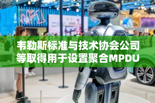 韦勒斯标准与技术协会公司等取得用于设置聚合MPDU及其响应帧格式以执行有效数据通信的专利