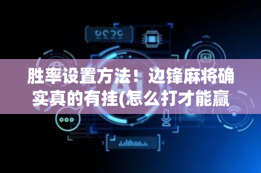胜率设置方法！边锋麻将确实真的有挂(怎么打才能赢)