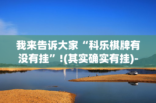 我来告诉大家“科乐棋牌有没有挂”!(其实确实有挂)-抖音