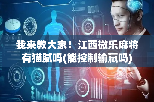 我来教大家！江西微乐麻将有猫腻吗(能控制输赢吗)