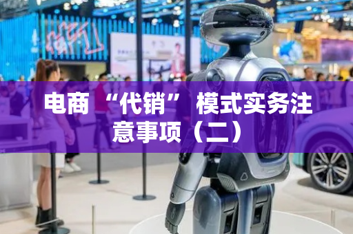 电商 “代销” 模式实务注意事项（二）