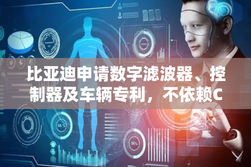 比亚迪申请数字滤波器、控制器及车辆专利，不依赖CPU的实时干预，能够依据外部事件进行动态适配