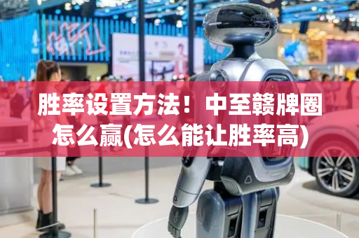 胜率设置方法！中至赣牌圈怎么赢(怎么能让胜率高)