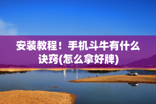 安装教程！手机斗牛有什么诀窍(怎么拿好牌)