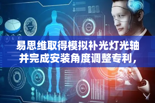 易思维取得模拟补光灯光轴并完成安装角度调整专利，清晰模拟补光灯光轴