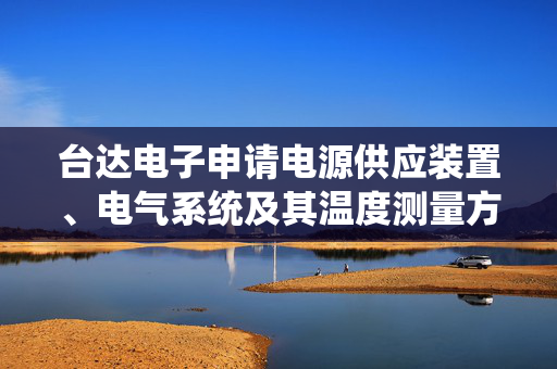 台达电子申请电源供应装置、电气系统及其温度测量方法专利，执行功率模型及热学模型计算切换开关的第一暂态理想温度