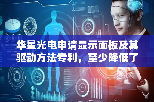 华星光电申请显示面板及其驱动方法专利，至少降低了显示面板的功耗