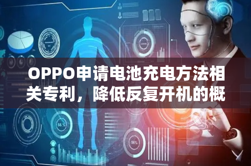 OPPO申请电池充电方法相关专利，降低反复开机的概率