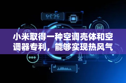 小米取得一种空调壳体和空调器专利，能够实现热风气流落地且热风气流在地面上流动距离较长