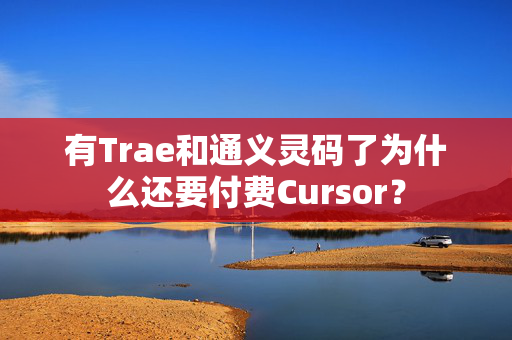 有Trae和通义灵码了为什么还要付费Cursor？