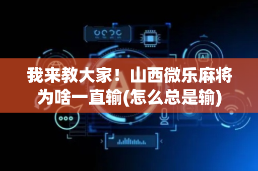 我来教大家！山西微乐麻将为啥一直输(怎么总是输)