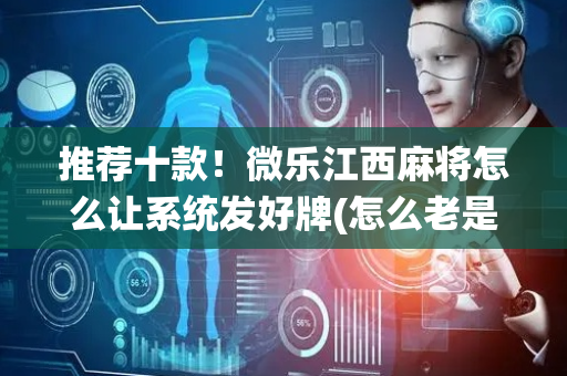 推荐十款！微乐江西麻将怎么让系统发好牌(怎么老是输)