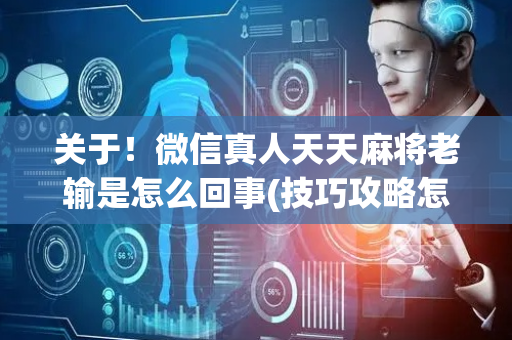 关于！微信真人天天麻将老输是怎么回事(技巧攻略怎样拿好牌)