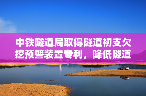 中铁隧道局取得隧道初支欠挖预警装置专利，降低隧道初支欠挖的可能