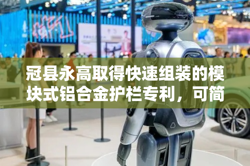冠县永高取得快速组装的模块式铝合金护栏专利，可简单快速组装