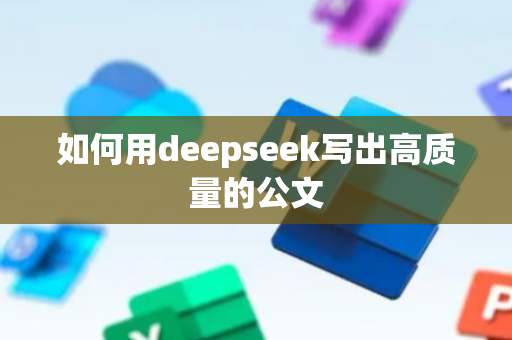 如何用deepseek写出高质量的公文