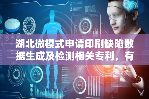 湖北微模式申请印刷缺陷数据生成及检测相关专利，有效提升印刷缺陷检测的准确率和泛化能力