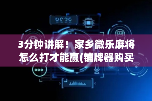 3分钟讲解！家乡微乐麻将怎么打才能赢(铺牌器购买)